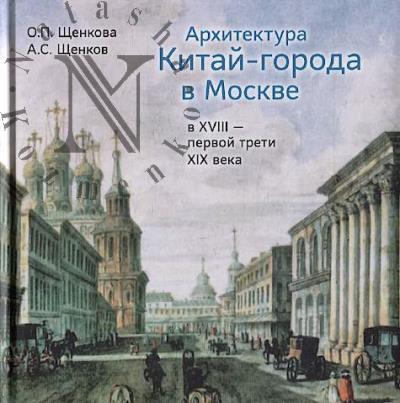 Shchenkova O.P. Arkhitektura Kitai-goroda v Moskve v XVIII — pervoi treti XIX veka.