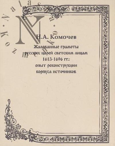 Komochev N.A. Zhalovannye gramoty russkikh tsarei svetskim litsam 1613–1696 gg.