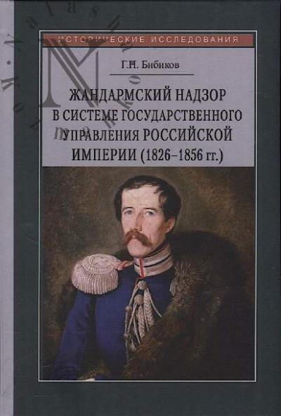 Bibikov G.N. Zhandarmskii nadzor v sisteme gosudarstvennogo upravleniia Rossiiskoi imperii [1826-1856 gg.].