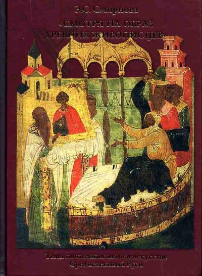 Смирнова Э.С. "Смотря на образ древних живописцев": Тема почитания икон в искусстве Средневековой Руси