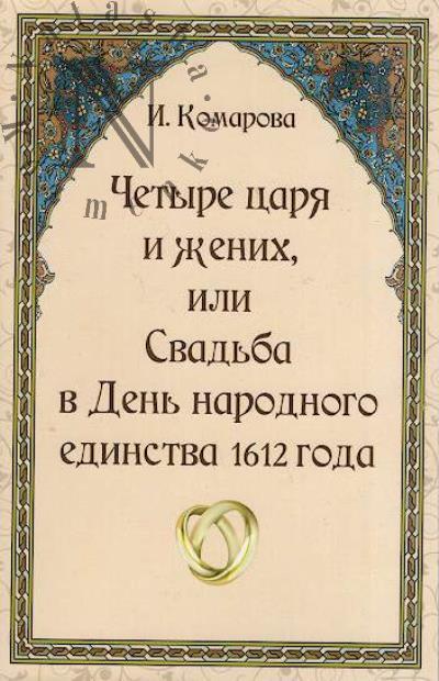 Komarova Irina. Chetyre tsaria i zhenikh, ili Svad'ba v Den' narodnogo edinstva 1612 goda.
