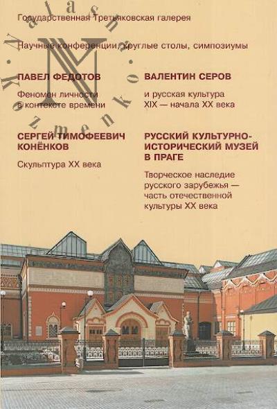 Pavel Fedotov: fenomen lichnosti v kontekste vremeni; Valentin Serov i russkaia kul'tura XIX - nachala XX veka; Sergei Timofeevich Konenkov: skul'ptura XX veka; Russkii kul'turno-istoricheskii muzei v Prage