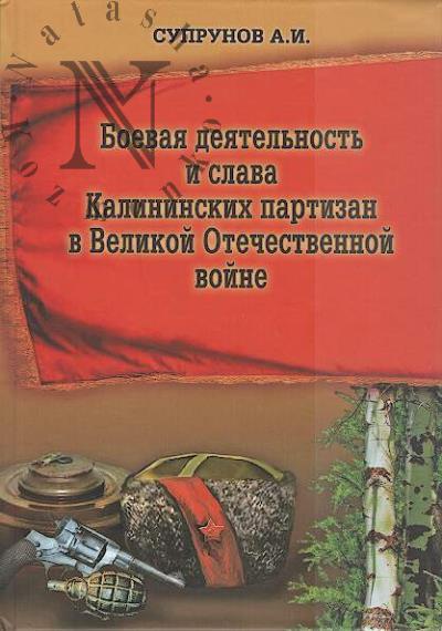 Suprunov A.I. Boevaia deiatel'nost' i slava Kalininskikh partizan v Velikoi Otechestvennoi voine.