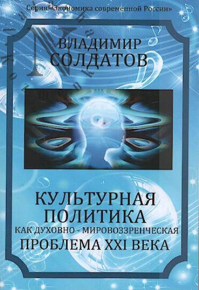 Soldatov V.M. Kul'turnaia politika kak dukhovno-mirovozzrencheskaia problema XXI veka.