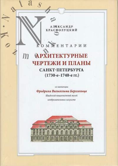 Krasnolutskii A.Iu. Arkhitekturnye chertezhi i plany Sankt-Peterburga [1730-1740-e gg.] iz kollektsii Fridrikha Vil'gel'ma Berkhgol'tsa.