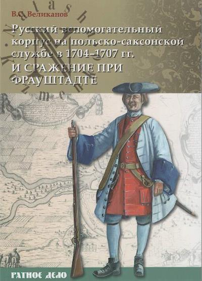 Великанов В.С. Русский вспомогательный корпус на польско-саксонской службе в 1704-1707 гг. и сражение при Фрауштадте.