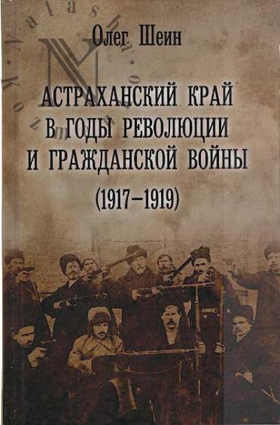 Shein O.V. Astrakhanskii krai v gody revoliutsii i grazhdanskoi voiny [1917-1919].