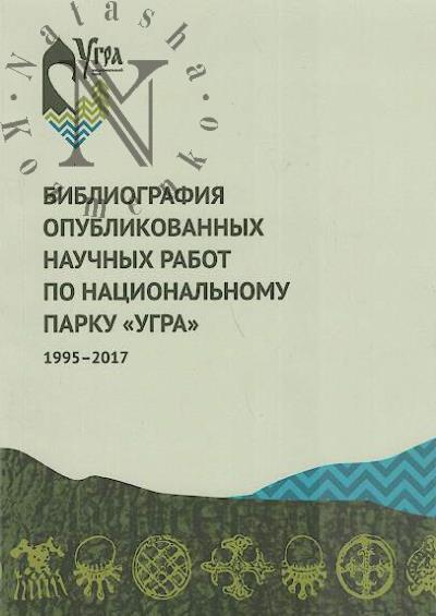 Bibliografiia opublikovannykh nauchnykh rabot po natsional'nomu parku "Ugra" [1995-2017 gody].