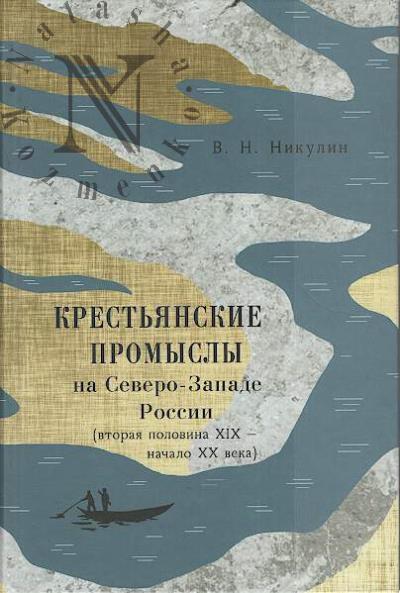Никулин В.Н. Крестьянские промыслы на Северо-Западе России [вторая половина XIX - начало XX века].