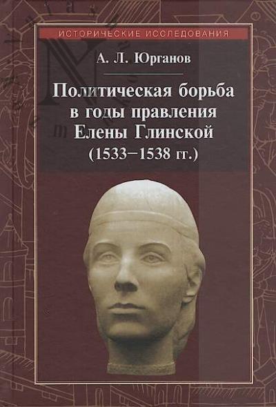Iurganov A.L. Politicheskaia bor'ba v gody pravleniia Eleny Glinskoi [1533-1538 gg.].