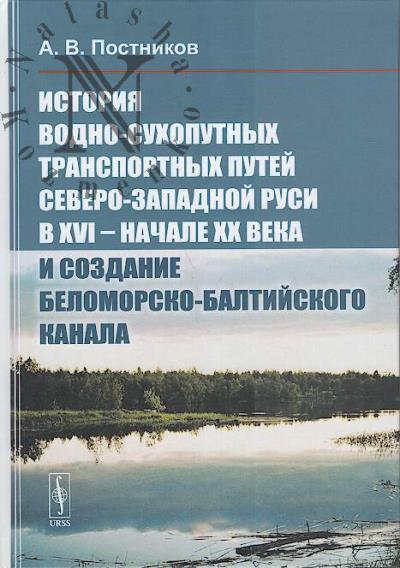 Постников А.В. История водно-сухопутных транспортных путей Северо-Западной Руси в XVI - начале XX века и создание Беломорского-Балтийского канала