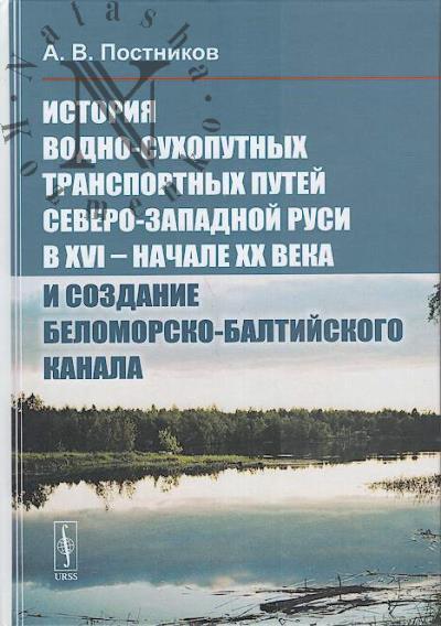 Postnikov A.V. Istoriia vodno-sukhoputnykh transportnykh putei Severo-Zapadnoi Rusi v XVI - nachale XX veka i sozdanie Belomorskogo-Baltiiskogo kanala