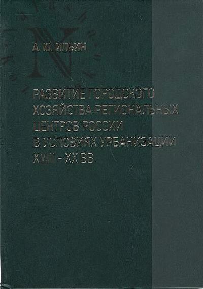 Il'in A.Iu. Razvitie gorodskogo khoziaistva regional'nykh tsentrov Rossii v usloviiakh urbanizatsii XVIII-XX vv.