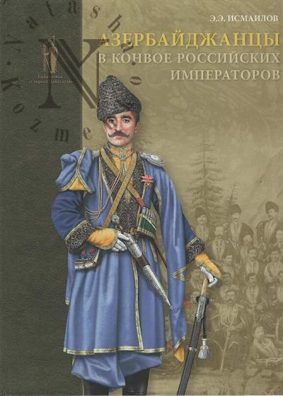 Исмаилов Э.Э. Азербайджанцы в конвое российских императоров.
