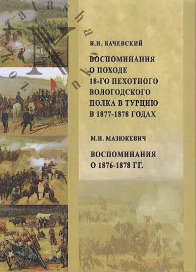 Bachevskii K.I. Vospominaniia o pokhode 18-go pekhotnogo Vologodskogo polka v Turtsiiu v 1877-1878 godakh.