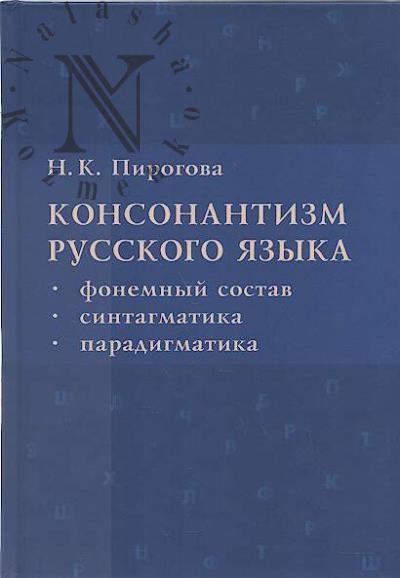 Pirogova N.K. Konsonantizm russkogo iazyka [fonemnyi sostav, sintagmatika, paradigmatika].