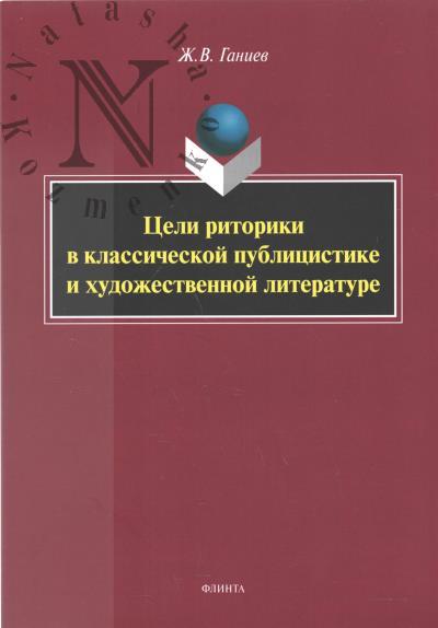 Ganiev Zh.V. Tseli ritoriki v klassicheskoi publitsistike i khudozhestvennoi literature.