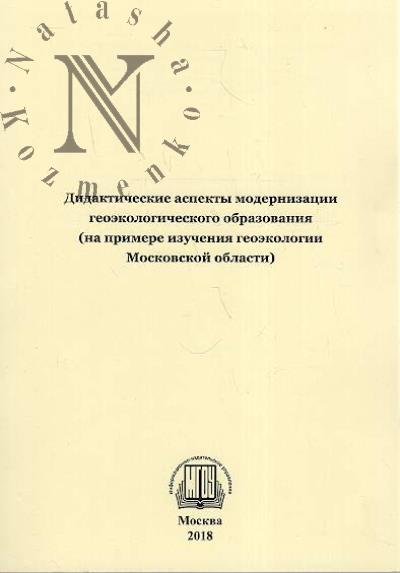 Didakticheskie aspekty modernizatsii geoekologicheskogo obrazovaniia [na primere izucheniia geoekologii Moskovskoi oblasti].