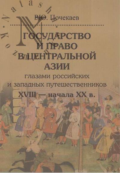 Pochekaev R.Iu. Gosudarstvo i pravo v Tsentral'noi Azii glazami rossiiskikh i zapadnykh puteshestvennikov XVIII - nachala XX v.