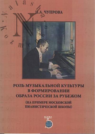 Chuprova I.A. Rol' muzykal'noi kul'tury v formirovanii obraza Rossii za rubezhom [na primere moskovskoi pianisticheskoi shkoly].