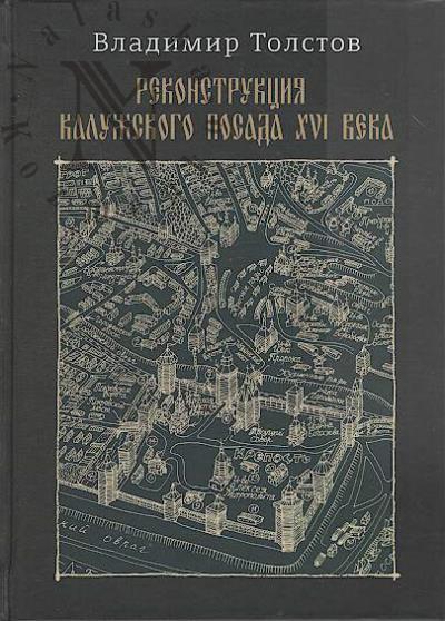 Tolstov V.L. Rekonstruktsiia Kaluzhskogo posada XVI veka; Neveroiatnoe proisshestvie v uezdnom gorode K.; Kaluzhskie rasskazy.