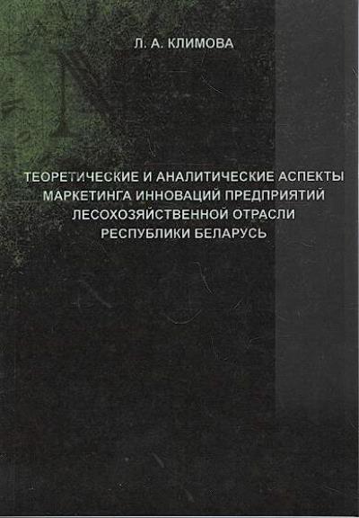 Klimova L.A. Teoreticheskie i analiticheskie aspekty marketinga innovatsii predpriiatii lesokhoziaistvennoi otrasli Respubliki Belarus'.