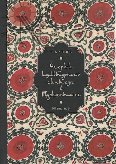 Чвырь Л.А. Очерки культурного синтеза в Туркестане [I-II тыс. н. э.].