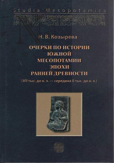 Kozyreva N.V. Ocherki po istorii Iuzhnoi Mesopotamii epokhi rannei drevnosti [VII tys. do n. e. - seredina II tys. do n. e.].