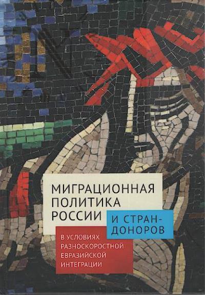 Migratsionnaia politika Rossii i stran-donorov v usloviiakh raznoskorostnoi evraziiskoi integratsii.