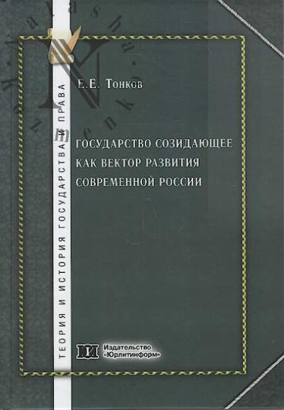 Tonkov E.E. Gosudarstvo sozidaiushchee kak vektor razvitiia sovremennoi Rossii.
