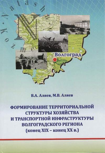 Аляев В.А. Формирование территориальной структуры хозяйства и транспортной инфраструктуры Волгоградского региона [конец XIX - конец XX в.].