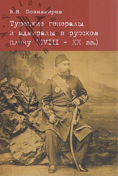 Poznakhirev V.V. Turetskie generaly i admiraly v russkom plenu [XVIII - XX vv.].