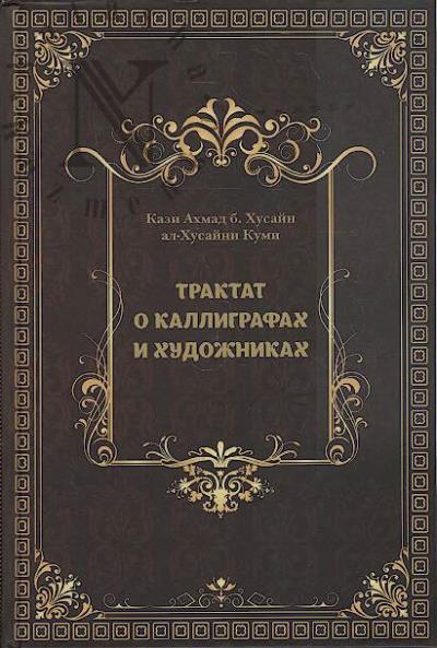 Kazi Akhmad b. Khusain al-Khusaini Kumi. Traktat o kalligrafakh i khudozhnikakh.