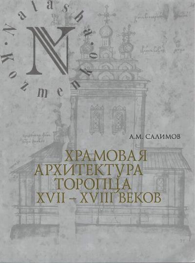 Салимов А.М. Храмовая архитектура Торопца XVII-XVIII веков.