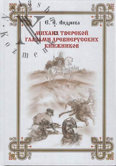 Andreeva E.A. Mikhail Tverskoi glazami drevnerusskikh knizhnikov.