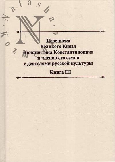 Perepiska Velikogo Kniazia Konstantina Konstantinovicha i chlenov Ego sem'i s deiateliami russkoi kul'tury.