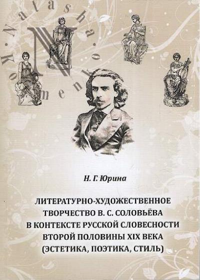 Юрина Н.Г. Литературно-художественное творчество В.С. Соловьева в контексте русской словесности второй половины XIX века [эстетика, поэтика, стиль].