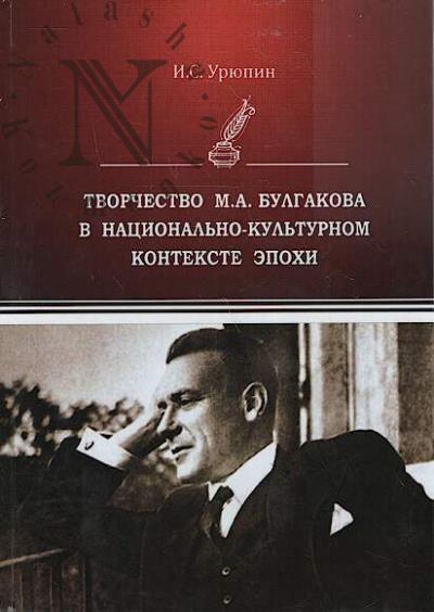 Uriupin I.S. Tvorchestvo M.A. Bulgakova v natsional'no-kul'turnom kontekste epokhi.