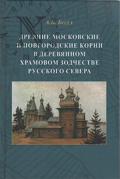 Bode A.B. Drevnie moskovskie i novgorodskie korni v dereviannom khramovom zodchestve Russkogo Severa.