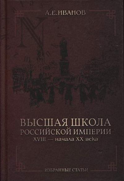 Иванов А.Е. Высшая школа Российской империи XVIII - начала XX века