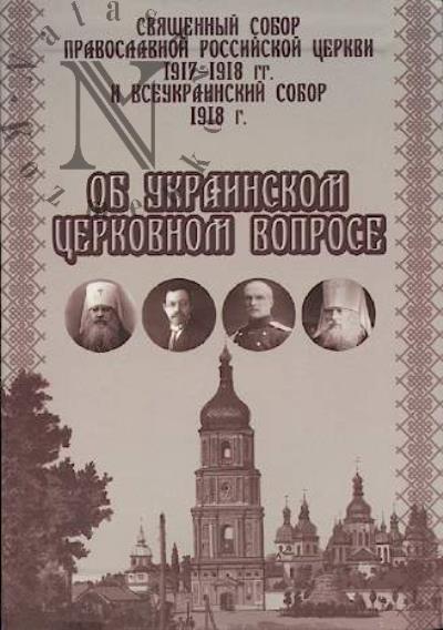Sviashchennyi Sobor Pravoslavnoi Rossiiskoi Tserkvi 1917-1918 gg. i Vseukrainskii Sobor 1918 g. ob ukrainskom tserkovnom voprose.