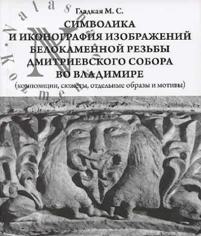 Gladkaia M.S. Simvolika i ikonografiia izobrazhenii belokamennoi rez'by Dmitrievskogo sobora vo Vladimire