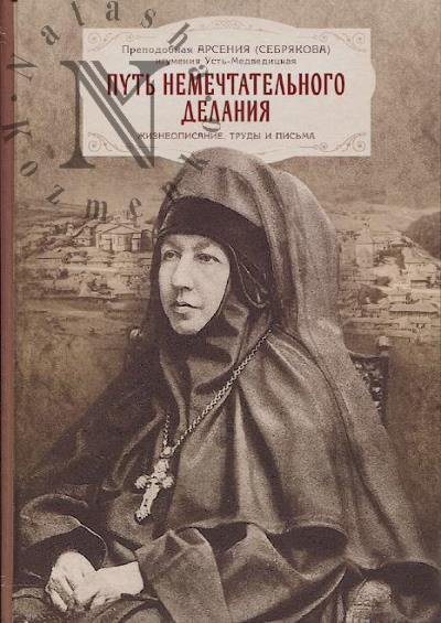 Arseniia [Serebriakova] [prepodobnaia], igumeniia Ust'-Medveditskaia. Put' nemechtatel'nogo delaniia