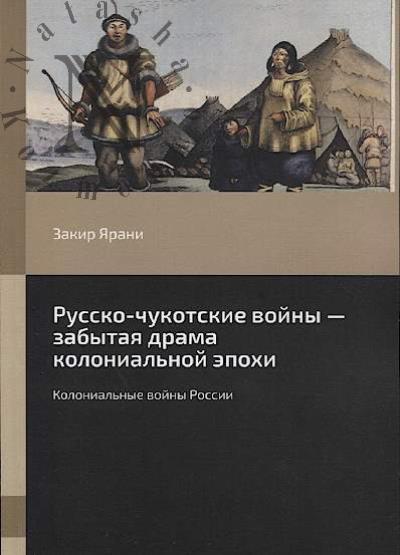 Iarani Zakir. Russko-chukotskie voiny - zabytaia drama kolonial'noi epokhi