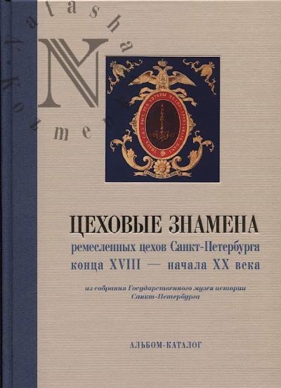 Tsekhovye znamena remeslennykh tsekhov Sankt-Peterburga kontsa XVIII - nachala XX veka iz sobraniia Gosudarstvennogo muzeia istorii Sankt-Peterburga