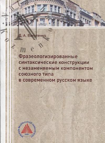 Vakulenko D.A. Frazeologizirovannye sintaksicheskie konstruktsii s nezameniaemym komponentom soiuznogo tipa v sovremennom russkom iazyke.