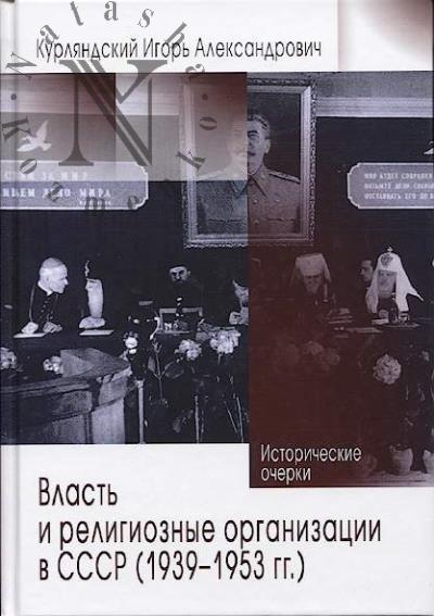 Kurliandskii I.A. Vlast' i religioznye organizatsii v SSSR [1939-1953 gg.]