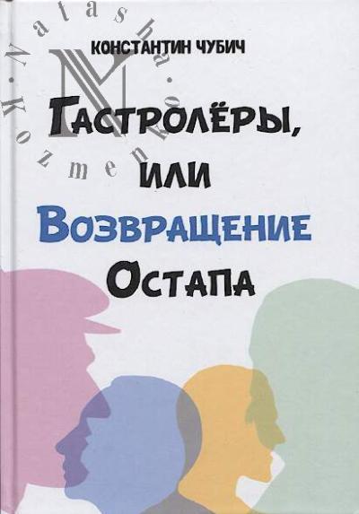 Чубич Константин. Гастролеры, или Возвращение Остапа