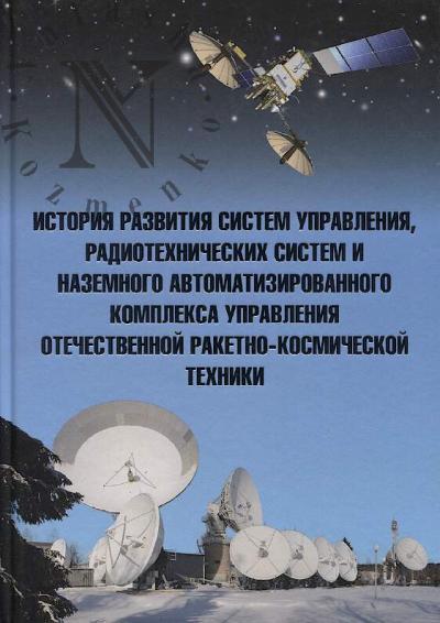 Istoriia razvitiia sistem upravleniia, radiotekhnicheskikh sistem i nazemnogo avtomatizirovannogo kompleksa upravleniia otechestvennoi raketno-kosmicheskoi tekhniki.