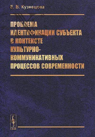 Kuznetsova E.V. Problema identifikatsii sub'ekta v kontekste kul'turno-kommunikativnykh protsessov sovremennosti.